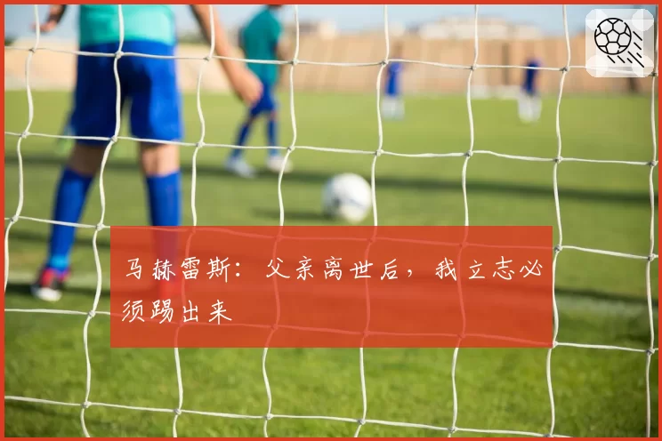 马赫雷斯：父亲离世后，我立志必须踢出来