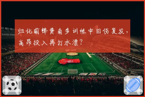 归化前锋费南多训练中旧伤复发，高昂投入再打水漂？