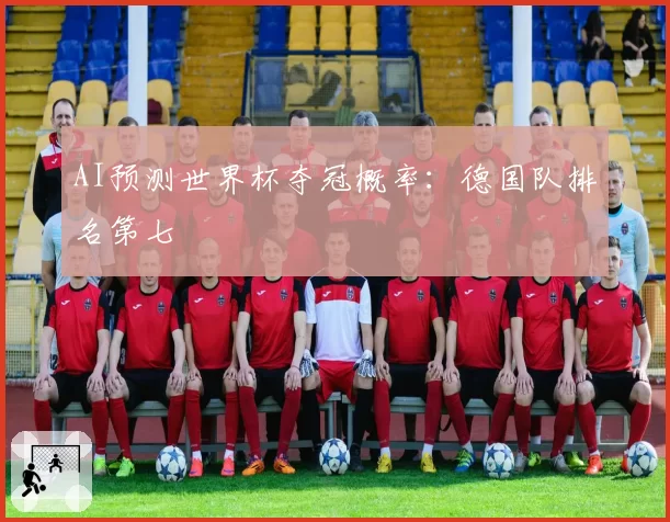 AI预测世界杯夺冠概率：德国队排名第七
