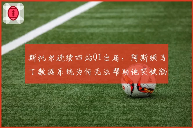 斯托尔连续四站Q1出局,阿斯顿马丁数据系统为何无法帮助他突破瓶颈?