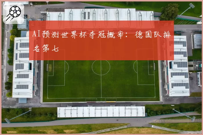 AI预测世界杯夺冠概率：德国队排名第七