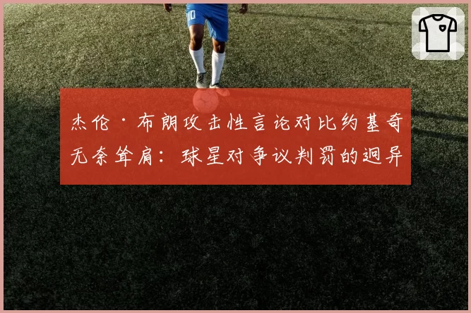 杰伦·布朗攻击性言论对比约基奇无奈耸肩：球星对争议判罚的迥异反应