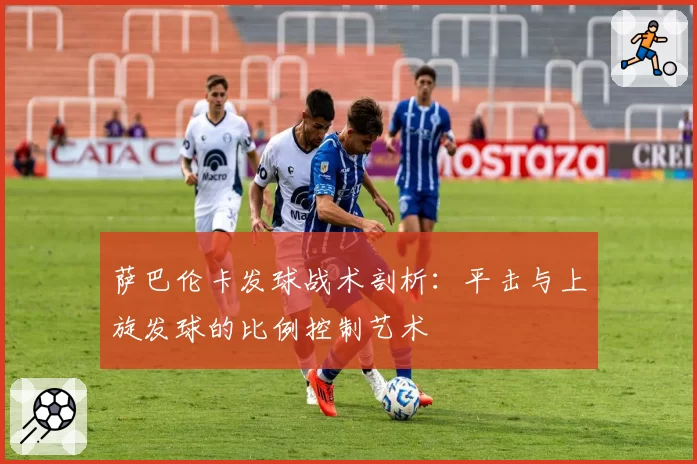 萨巴伦卡发球战术剖析:平击与上旋发球的比例控制艺术