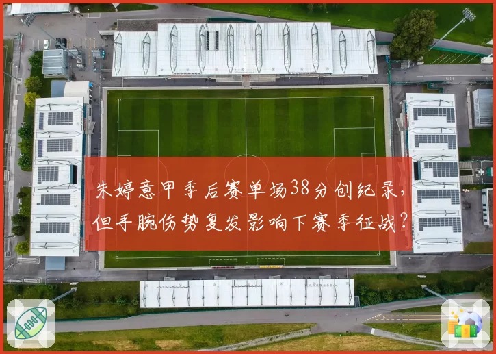 朱婷意甲季后赛单场38分创纪录,但手腕伤势复发影响下赛季征战?
