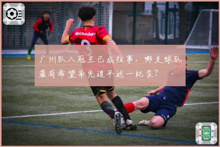 广州队八冠王已成往事,哪支球队最有希望率先追平这一纪录?