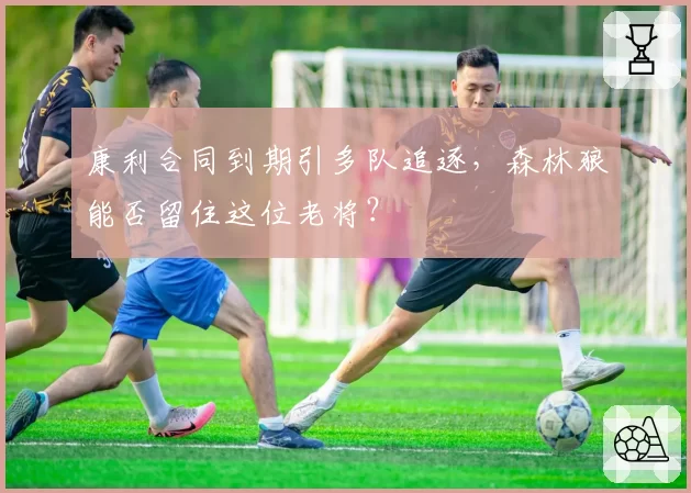 康利合同到期引多队追逐，森林狼能否留住这位老将？