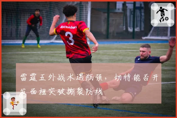 雷霆五外战术遇瓶颈，切特能否开发面框突破撕裂防线