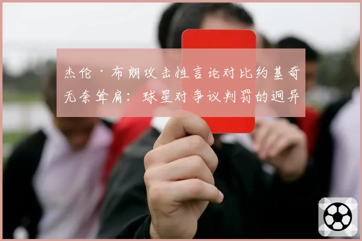 杰伦·布朗攻击性言论对比约基奇无奈耸肩：球星对争议判罚的迥异反应