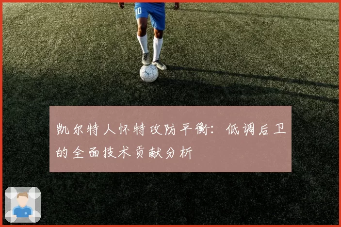 凯尔特人怀特攻防平衡：低调后卫的全面技术贡献分析