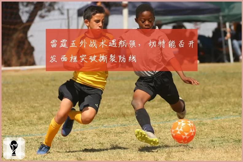 雷霆五外战术遇瓶颈，切特能否开发面框突破撕裂防线
