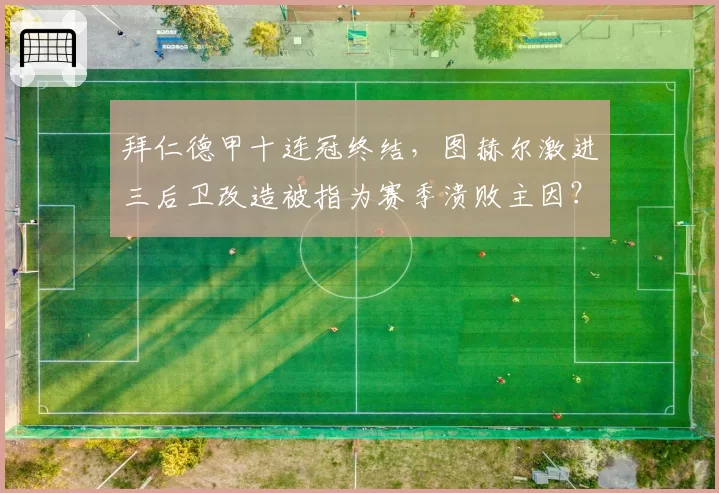 拜仁德甲十连冠终结，图赫尔激进三后卫改造被指为赛季溃败主因？