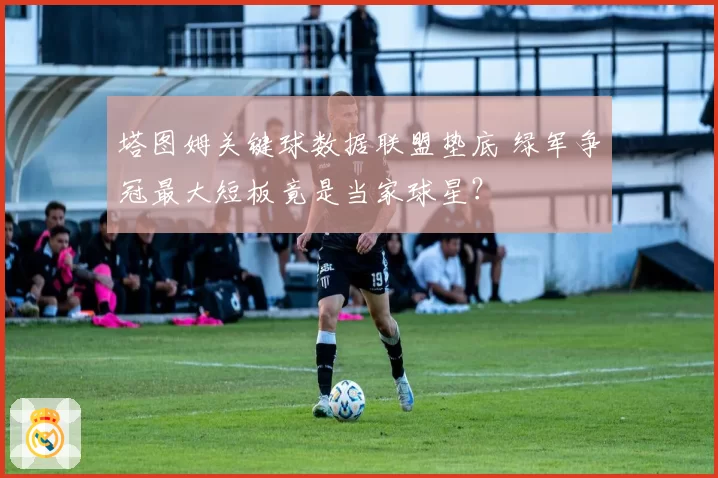 塔图姆关键球数据联盟垫底 绿军争冠最大短板竟是当家球星？