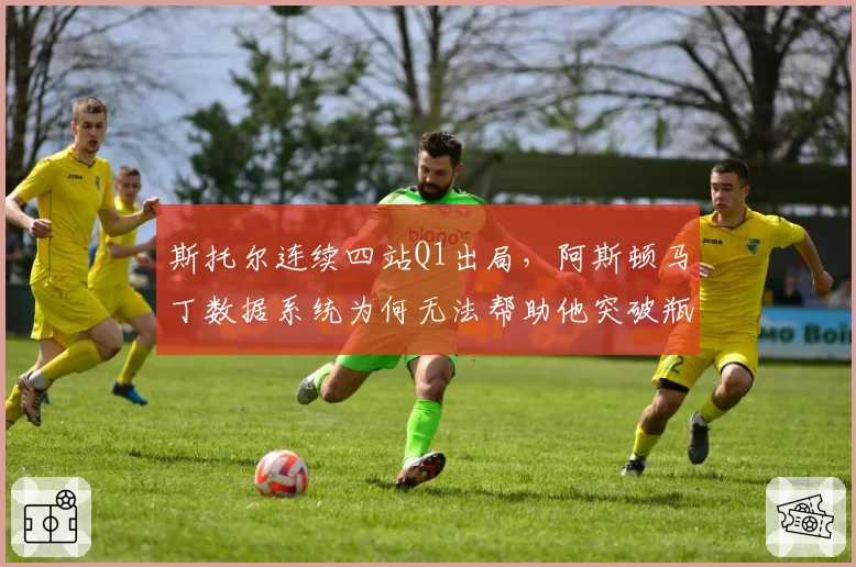 斯托尔连续四站Q1出局,阿斯顿马丁数据系统为何无法帮助他突破瓶颈?