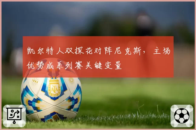 凯尔特人双探花对阵尼克斯，主场优势成系列赛关键变量