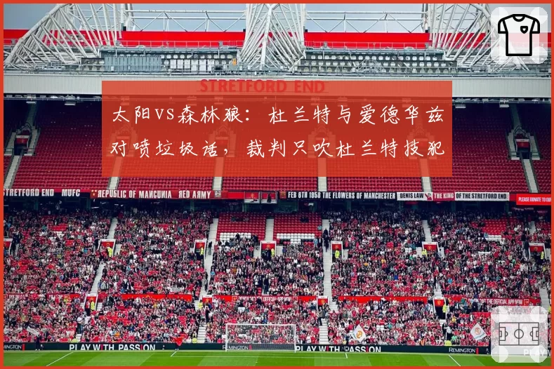 太阳vs森林狼：杜兰特与爱德华兹对喷垃圾话，裁判只吹杜兰特技犯，森林狼主场不满