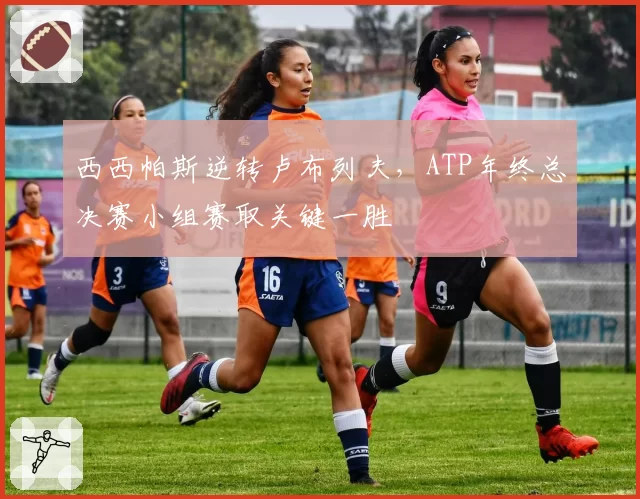 西西帕斯逆转卢布列夫，ATP年终总决赛小组赛取关键一胜