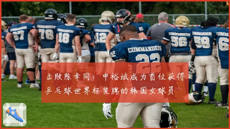 击败陈幸同，申裕斌成为首位获得乒乓球世界杯奖牌的韩国女球员