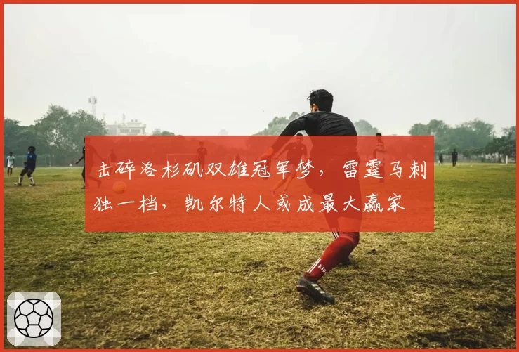 击碎洛杉矶双雄冠军梦，雷霆马刺独一档，凯尔特人或成最大赢家